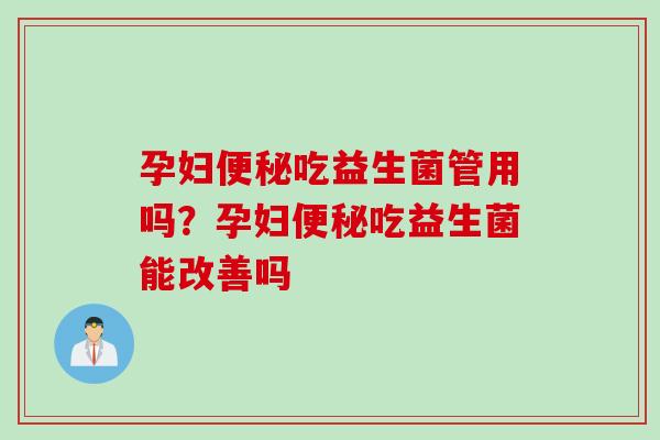 孕妇便秘吃益生菌管用吗？孕妇便秘吃益生菌能改善吗