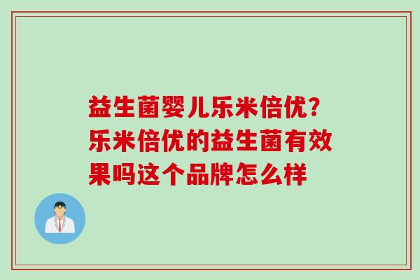 益生菌婴儿乐米倍优？乐米倍优的益生菌有效果吗这个品牌怎么样