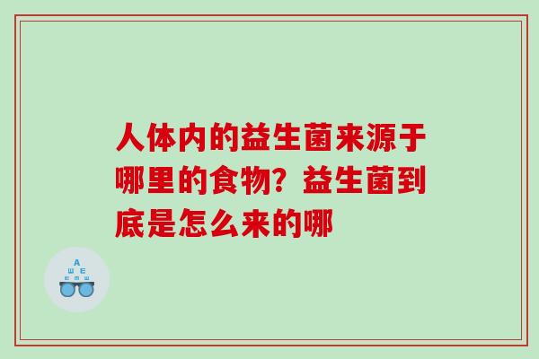 人体内的益生菌来源于哪里的食物？益生菌到底是怎么来的哪