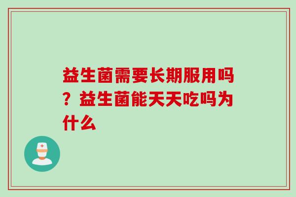 益生菌需要长期服用吗？益生菌能天天吃吗为什么