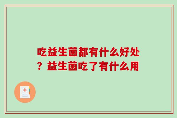 吃益生菌都有什么好处？益生菌吃了有什么用