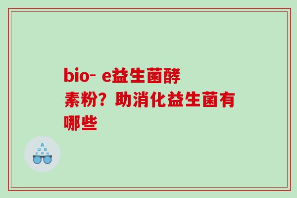bio- e益生菌酵素粉？助消化益生菌有哪些