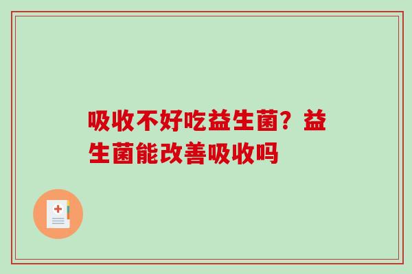 吸收不好吃益生菌？益生菌能改善吸收吗