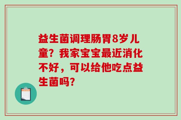 益生菌调理肠胃8岁儿童？我家宝宝最近消化不好，可以给他吃点益生菌吗？