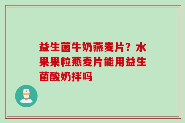 益生菌牛奶燕麦片？水果果粒燕麦片能用益生菌酸奶拌吗