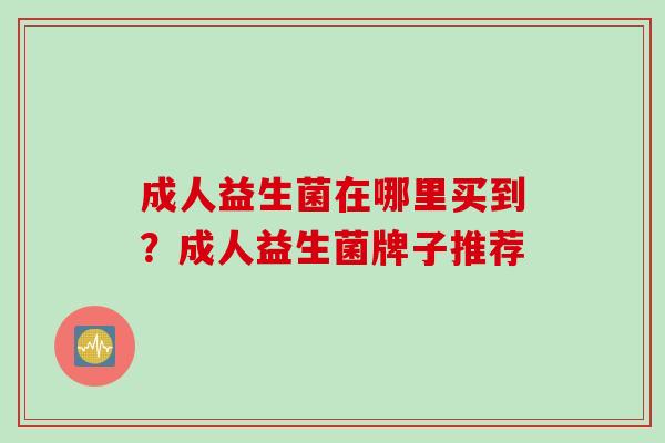 成人益生菌在哪里买到？成人益生菌牌子推荐