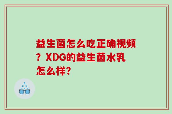 益生菌怎么吃正确视频？XDG的益生菌水乳怎么样？