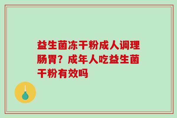 益生菌冻干粉成人调理肠胃？成年人吃益生菌干粉有效吗
