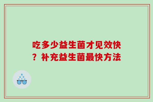 吃多少益生菌才见效快？补充益生菌最快方法
