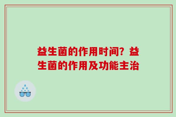 益生菌的作用时间？益生菌的作用及功能主治