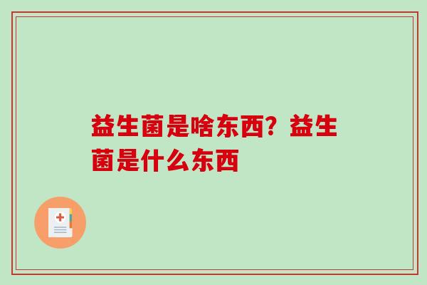 益生菌是啥东西？益生菌是什么东西