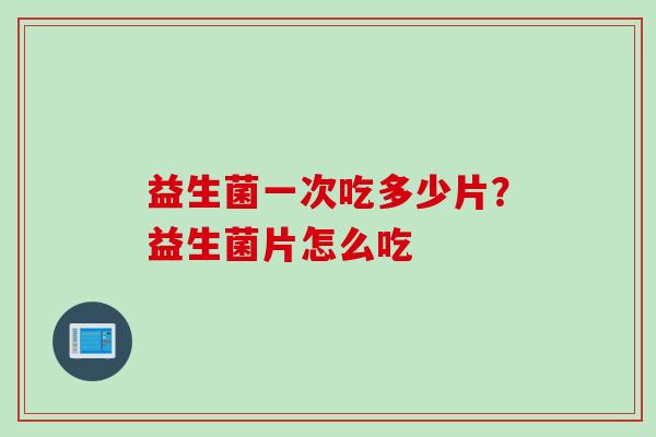 益生菌一次吃多少片？益生菌片怎么吃