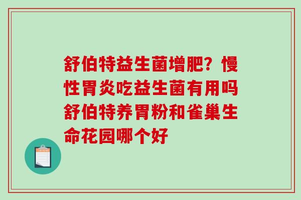 舒伯特益生菌增肥？慢性胃炎吃益生菌有用吗舒伯特养胃粉和雀巢生命花园哪个好