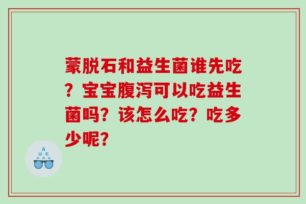 蒙脱石和益生菌谁先吃？宝宝腹泻可以吃益生菌吗？该怎么吃？吃多少呢？