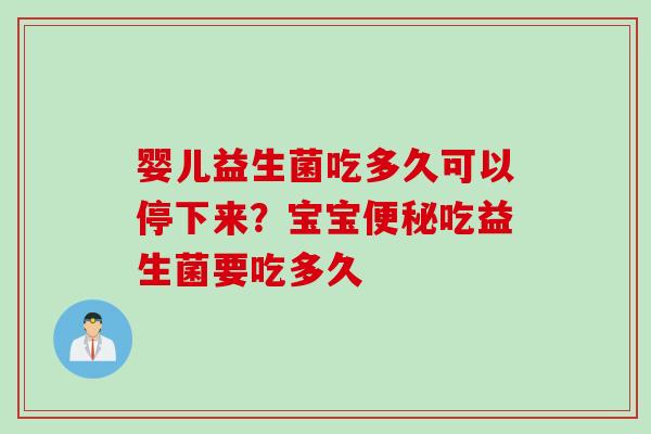 婴儿益生菌吃多久可以停下来？宝宝便秘吃益生菌要吃多久