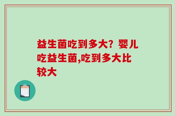 益生菌吃到多大？婴儿吃益生菌,吃到多大比较大