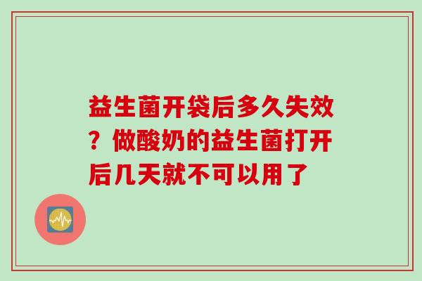 益生菌开袋后多久失效？做酸奶的益生菌打开后几天就不可以用了