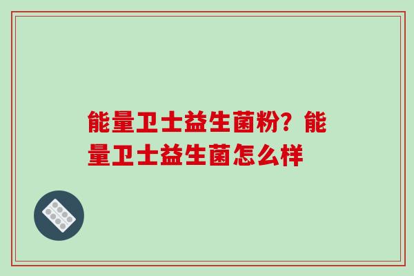能量卫士益生菌粉？能量卫士益生菌怎么样