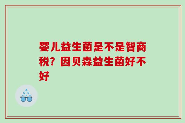 婴儿益生菌是不是智商税？因贝森益生菌好不好