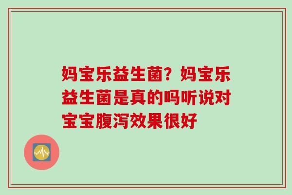 妈宝乐益生菌？妈宝乐益生菌是真的吗听说对宝宝效果很好