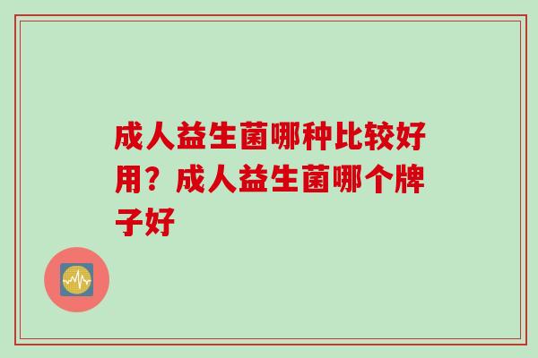 成人益生菌哪种比较好用？成人益生菌哪个牌子好