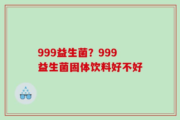 999益生菌？999益生菌固体饮料好不好