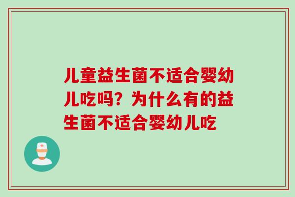 儿童益生菌不适合婴幼儿吃吗？为什么有的益生菌不适合婴幼儿吃