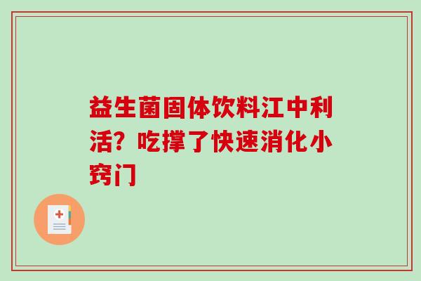 益生菌固体饮料江中利活？吃撑了快速消化小窍门