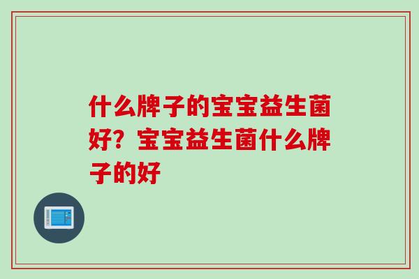 什么牌子的宝宝益生菌好？宝宝益生菌什么牌子的好