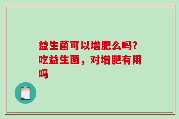 益生菌可以增肥么吗？吃益生菌，对增肥有用吗