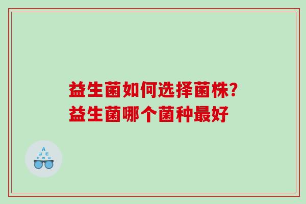 益生菌如何选择菌株？益生菌哪个菌种最好