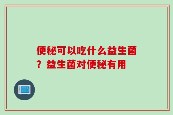 可以吃什么益生菌?益生菌对有用 可以吃什么益生菌?益生菌对有用