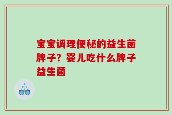宝宝调理便秘的益生菌牌子？婴儿吃什么牌子益生菌