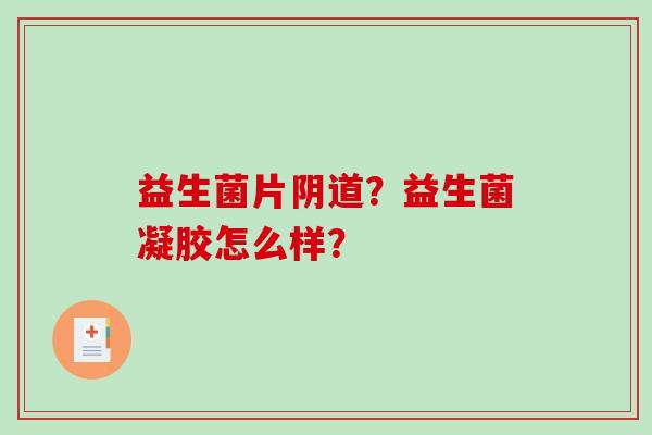 益生菌片阴道？益生菌凝胶怎么样？