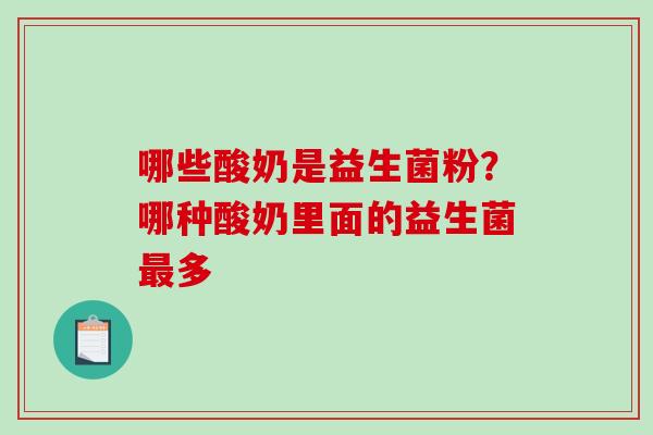 哪些酸奶是益生菌粉？哪种酸奶里面的益生菌最多
