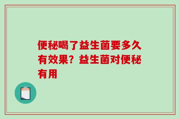 便秘喝了益生菌要多久有效果？益生菌对便秘有用