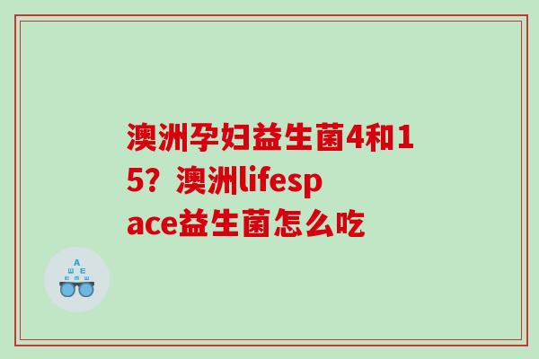 澳洲孕妇益生菌4和15？澳洲lifespace益生菌怎么吃