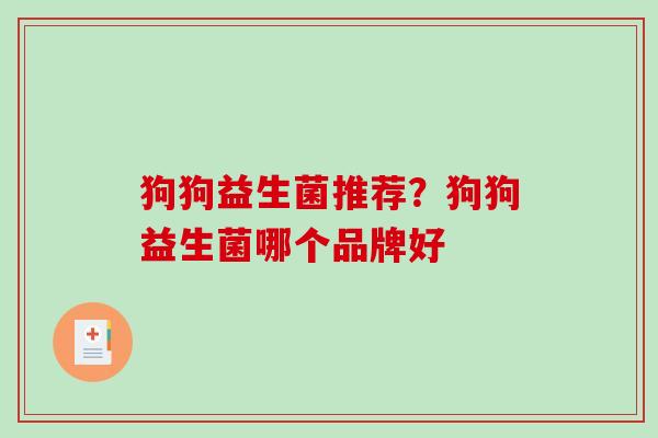 狗狗益生菌推荐？狗狗益生菌哪个品牌好