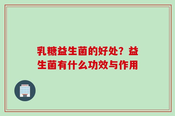 乳糖益生菌的好处？益生菌有什么功效与作用