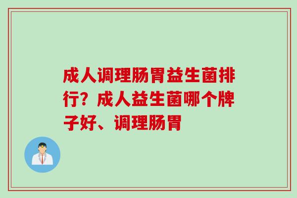 成人调理肠胃益生菌排行？成人益生菌哪个牌子好、调理肠胃