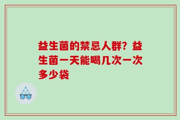 益生菌的禁忌人群？益生菌一天能喝几次一次多少袋