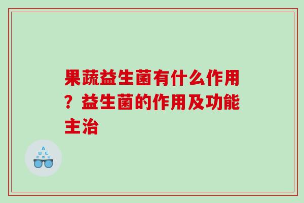 果蔬益生菌有什么作用？益生菌的作用及功能主治
