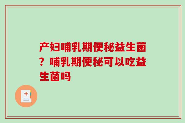 产妇哺乳期便秘益生菌？哺乳期便秘可以吃益生菌吗
