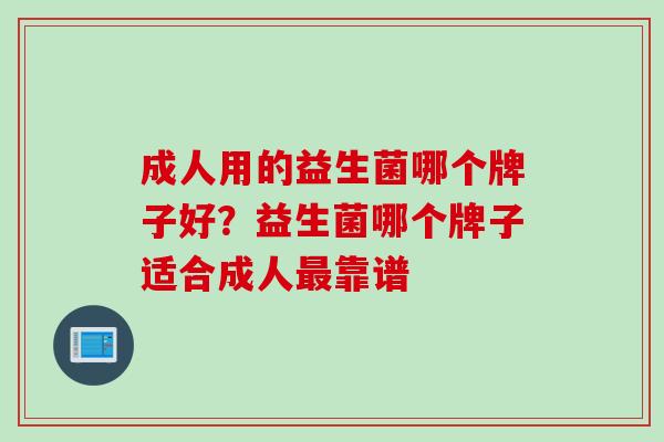 成人用的益生菌哪个牌子好？益生菌哪个牌子适合成人最靠谱