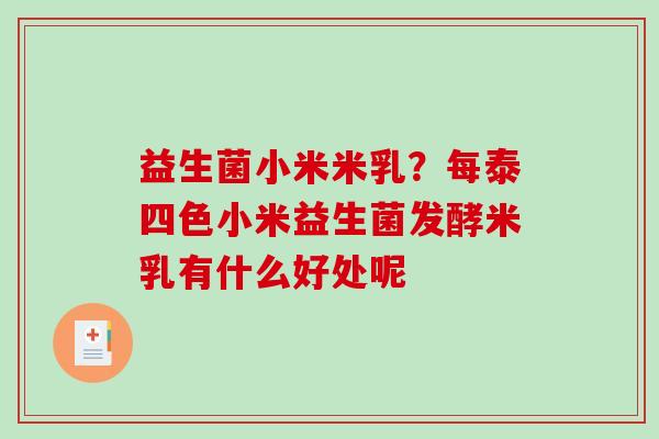 益生菌小米米乳？每泰四色小米益生菌发酵米乳有什么好处呢