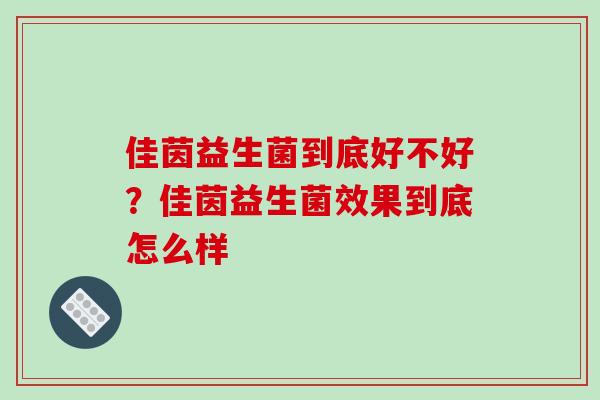 佳茵益生菌到底好不好?佳茵益生菌效果到底怎么样 佳茵益生菌到底好不好?佳茵益生菌效果到底怎么样