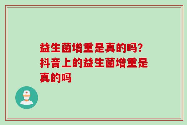 益生菌增重是真的吗?抖音上的益生菌增重是真的吗 益生菌增重是真的吗?抖音上的益生菌增重是真的吗
