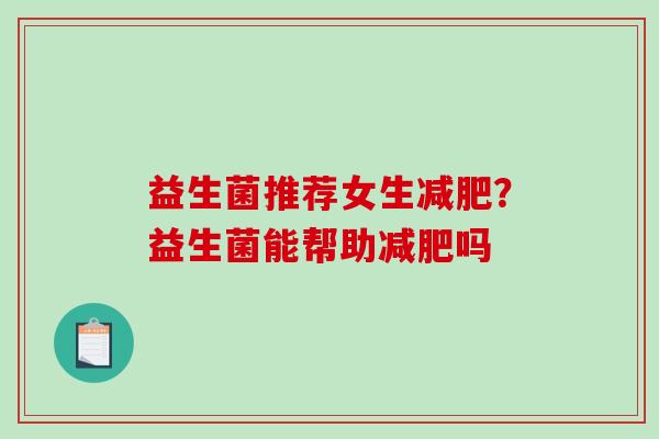 益生菌推荐女生减肥？益生菌能帮助减肥吗