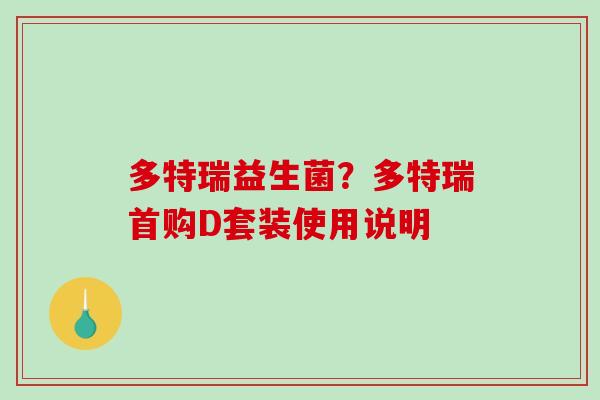 多特瑞益生菌？多特瑞首购D套装使用说明