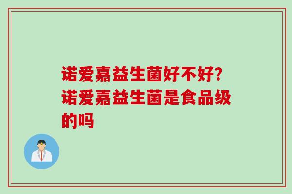 诺爱嘉益生菌好不好？诺爱嘉益生菌是食品级的吗